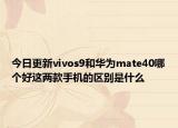 今日更新vivos9和华为mate40哪个好这两款手机的区别是什么