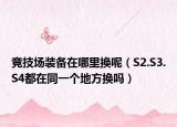 竞技场装备在哪里换呢（S2.S3.S4都在同一个地方换吗）
