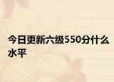 今日更新六级550分什么水平