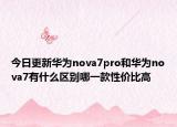 今日更新华为nova7pro和华为nova7有什么区别哪一款性价比高