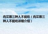 肉苁蓉三种人不能吃（肉苁蓉三种人不能吃详细介绍）