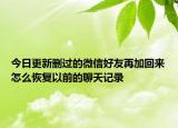 今日更新删过的微信好友再加回来怎么恢复以前的聊天记录