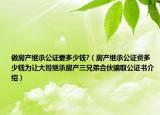 做房产继承公证要多少钱?（房产继承公证费多少钱为让大哥继承房产三兄弟合伙骗取公证书介绍）