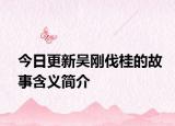 今日更新吴刚伐桂的故事含义简介