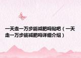 一天走一万步能减肥吗贴吧（一天走一万步能减肥吗详细介绍）