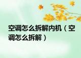 空调怎么拆解内机（空调怎么拆解）