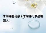 李宗伟的母亲（李宗伟母亲是哪国人）