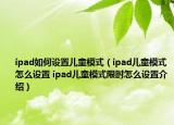 ipad如何设置儿童模式（ipad儿童模式怎么设置 ipad儿童模式限时怎么设置介绍）