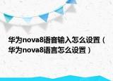 华为nova8语音输入怎么设置（华为nova8语言怎么设置）