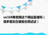 ux168寄卖网这个网站靠谱吗（很多朋友在做我也想试试）