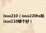 Ixus210（ixus220hs和ixus110哪个好）