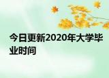 今日更新2020年大学毕业时间