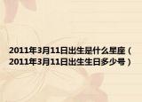 2011年3月11日出生是什么星座（2011年3月11日出生生日多少号）