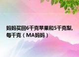 妈妈买回6千克苹果和5千克梨,每千克（MA妈妈）