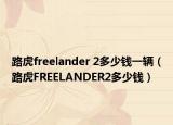 路虎freelander 2多少钱一辆（路虎FREELANDER2多少钱）