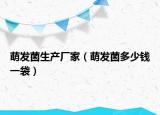 萌发菌生产厂家（萌发菌多少钱一袋）