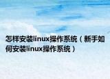 怎样安装linux操作系统（新手如何安装linux操作系统）