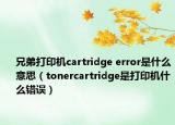 兄弟打印机cartridge error是什么意思（tonercartridge是打印机什么错误）