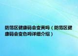 防范区健康码会变黄吗（防范区健康码会变色吗详细介绍）