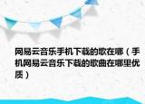 网易云音乐手机下载的歌在哪（手机网易云音乐下载的歌曲在哪里优质）