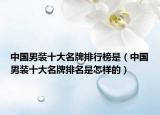 中国男装十大名牌排行榜是（中国男装十大名牌排名是怎样的）