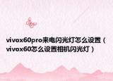 vivox60pro来电闪光灯怎么设置（vivox60怎么设置相机闪光灯）