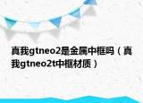 真我gtneo2是金属中框吗（真我gtneo2t中框材质）