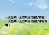 一天当中什么时候运动最好减肥（一天当中什么时候运动最好详细介绍）