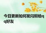 今日更新如何发闪照给qq好友