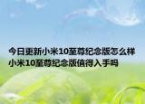 今日更新小米10至尊纪念版怎么样小米10至尊纪念版值得入手吗