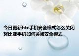 今日更新htc手机安全模式怎么关闭努比亚手机如何关闭安全模式