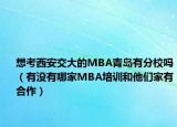 想考西安交大的MBA青岛有分校吗（有没有哪家MBA培训和他们家有合作）