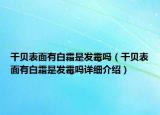 干贝表面有白霜是发霉吗（干贝表面有白霜是发霉吗详细介绍）