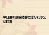 今日更新删除掉的微信好友怎么找回来
