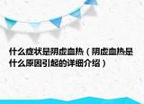 什么症状是阴虚血热（阴虚血热是什么原因引起的详细介绍）