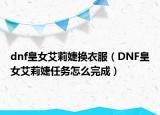 dnf皇女艾莉婕换衣服（DNF皇女艾莉婕任务怎么完成）