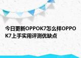 今日更新OPPOK7怎么样OPPOK7上手实用评测优缺点