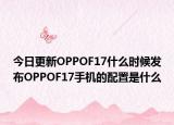 今日更新OPPOF17什么时候发布OPPOF17手机的配置是什么