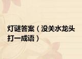 灯谜答案（没关水龙头 打一成语）