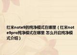 红米note9的纯净模式在哪里（红米note9pro纯净模式在哪里 怎么开启纯净模式介绍）