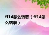 ff14怎么转职（ff14怎么转职）