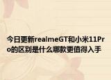 今日更新realmeGT和小米11Pro的区别是什么哪款更值得入手