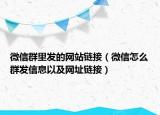 微信群里发的网站链接（微信怎么群发信息以及网址链接）