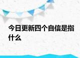 今日更新四个自信是指什么
