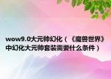 wow9.0大元帅幻化（《魔兽世界》中幻化大元帅套装需要什么条件）