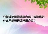 只做波比跳能练肌肉吗（波比跳为什么不能每天练详细介绍）