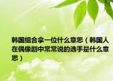 韩国组合拿一位什么意思（韩国人在偶像剧中常常说的选手是什么意思）