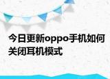 今日更新oppo手机如何关闭耳机模式