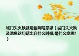 城门失火殃及池鱼啊啥意思（城门失火殃及池鱼这句话出自什么时候,是什么意思?）