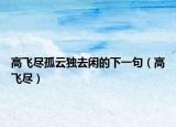 高飞尽孤云独去闲的下一句（高飞尽）